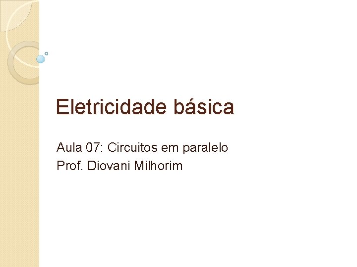Eletricidade básica Aula 07: Circuitos em paralelo Prof. Diovani Milhorim 