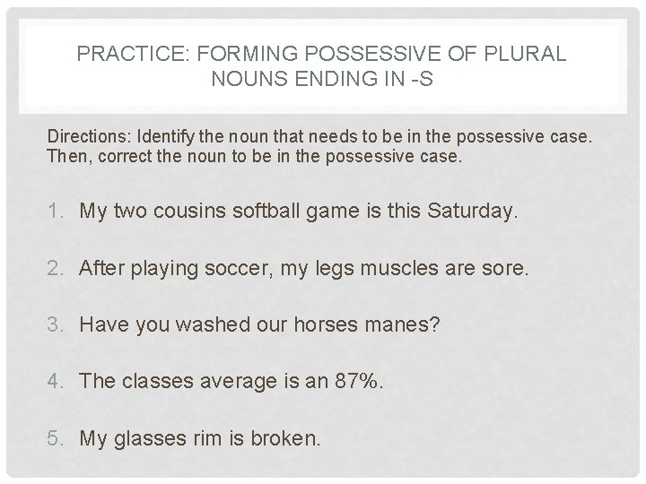 PRACTICE: FORMING POSSESSIVE OF PLURAL NOUNS ENDING IN -S Directions: Identify the noun that