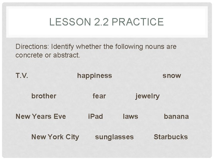 LESSON 2. 2 PRACTICE Directions: Identify whether the following nouns are concrete or abstract.