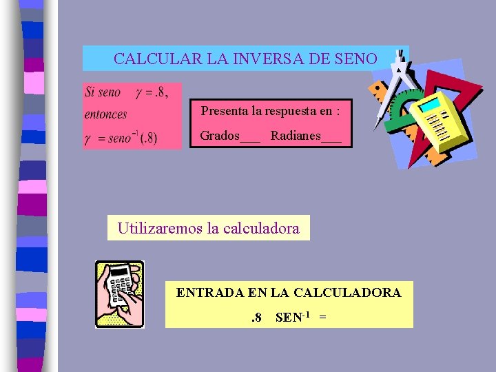 CALCULAR LA INVERSA DE SENO Presenta la respuesta en : Grados___ Radianes___ Utilizaremos la
