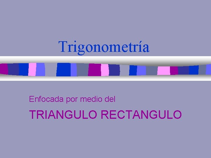 Trigonometría Enfocada por medio del TRIANGULO RECTANGULO 