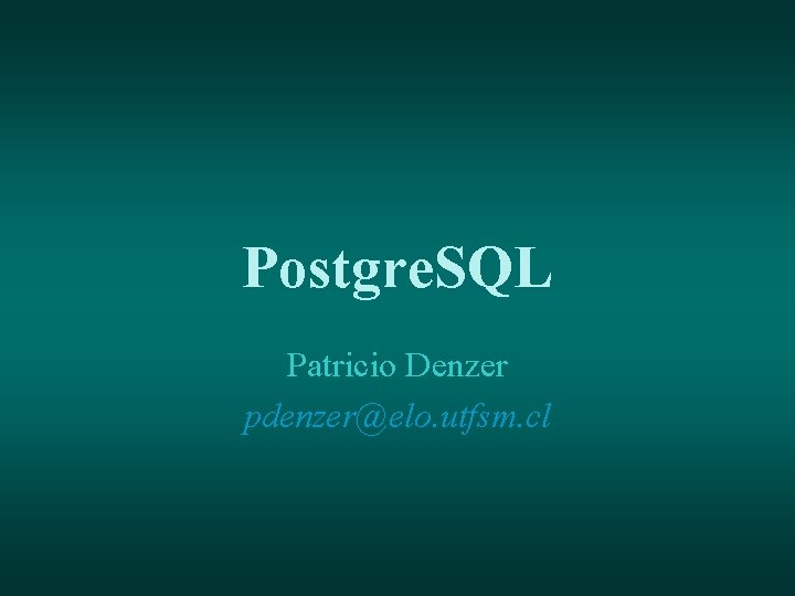 Postgre. SQL Patricio Denzer pdenzer@elo. utfsm. cl 