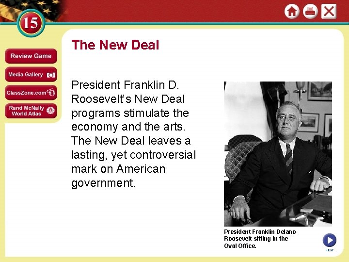 The New Deal President Franklin D. Roosevelt’s New Deal programs stimulate the economy and