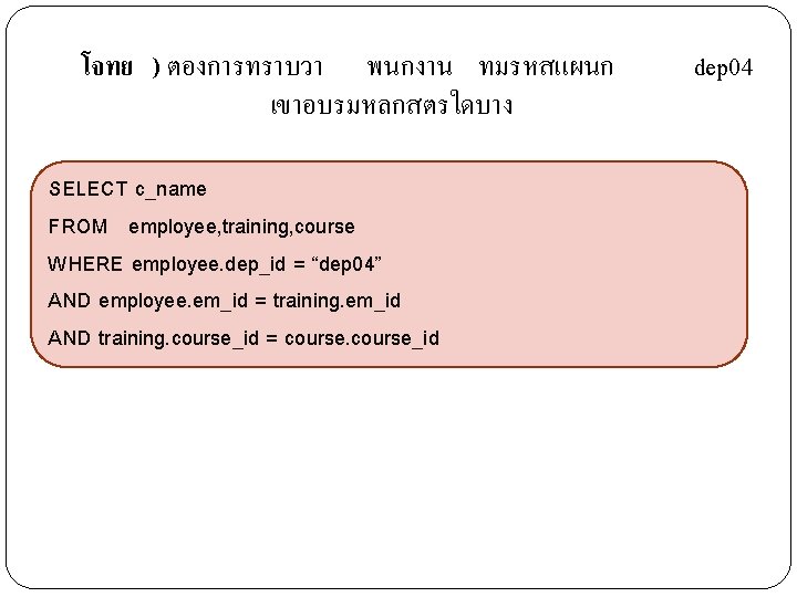 โจทย ) ตองการทราบวา พนกงาน ทมรหสแผนก เขาอบรมหลกสตรใดบาง SELECT c_name FROM employee, training, course WHERE employee.