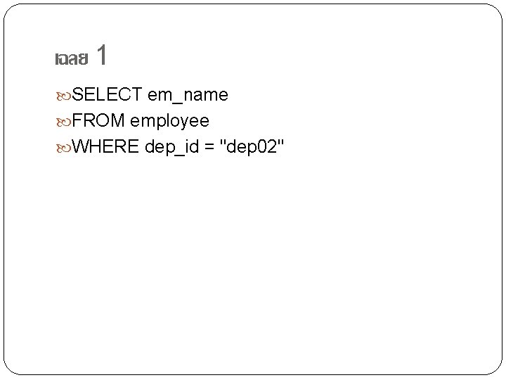 เฉลย 1 SELECT em_name FROM employee WHERE dep_id = "dep 02" 