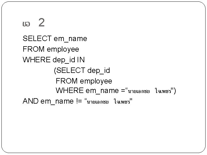 ขอ 2 SELECT em_name FROM employee WHERE dep_id IN (SELECT dep_id FROM employee WHERE