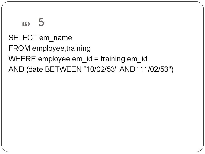 ขอ 5 SELECT em_name FROM employee, training WHERE employee. em_id = training. em_id AND