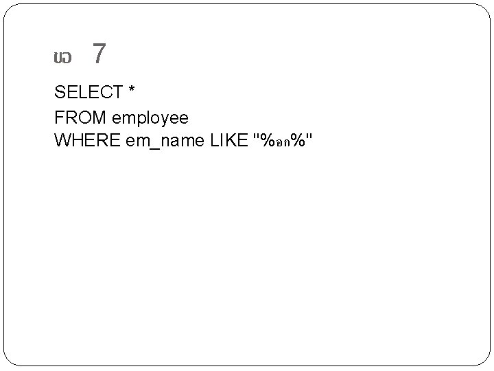 ขอ 7 SELECT * FROM employee WHERE em_name LIKE "%อก%" 