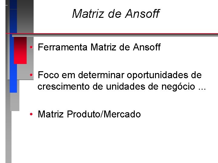 Matriz de Ansoff • Ferramenta Matriz de Ansoff • Foco em determinar oportunidades de