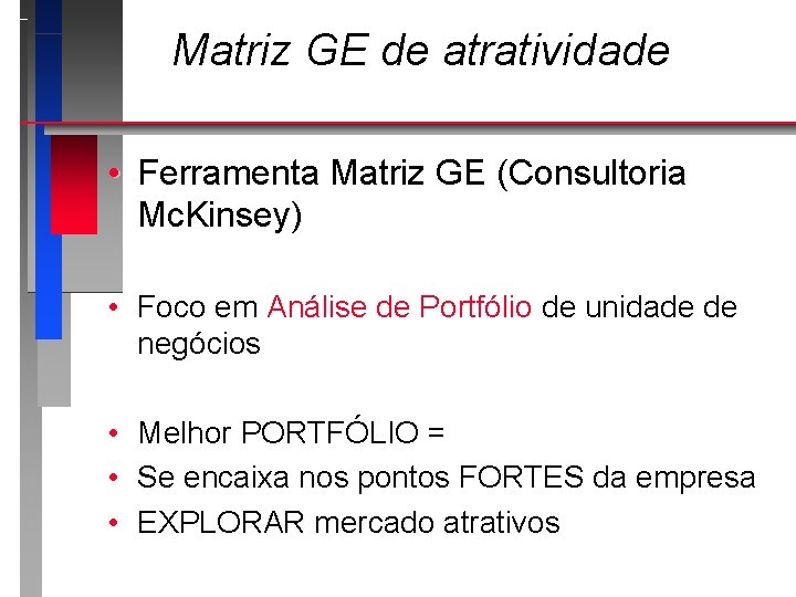 Matriz GE de atratividade • Ferramenta Matriz GE (Consultoria Mc. Kinsey) • Foco em