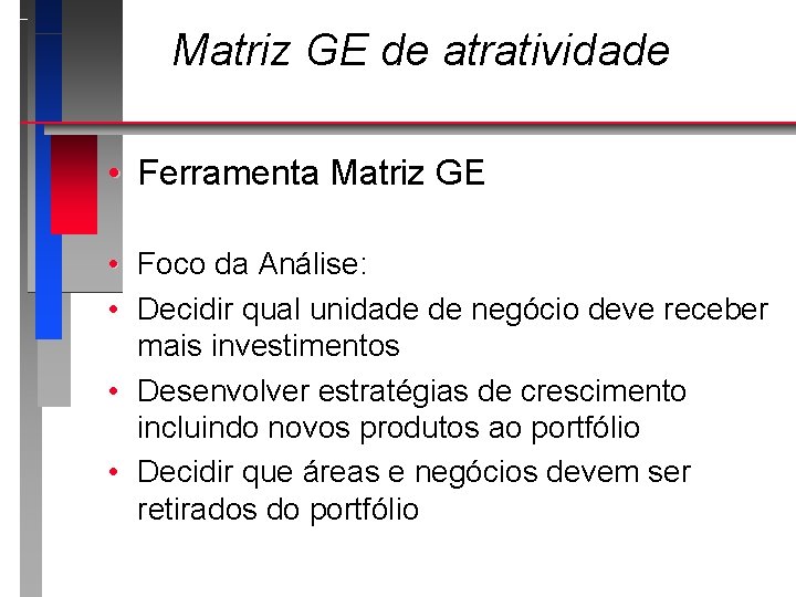 Matriz GE de atratividade • Ferramenta Matriz GE • Foco da Análise: • Decidir