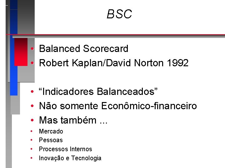 BSC • Balanced Scorecard • Robert Kaplan/David Norton 1992 • • • “Indicadores Balanceados”