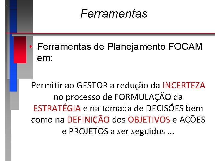 Ferramentas • Ferramentas de Planejamento FOCAM em: Permitir ao GESTOR a redução da INCERTEZA