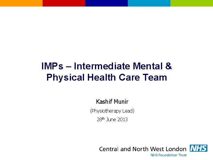 IMPs – Intermediate Mental & Physical Health Care Team Kashif Munir (Physiotherapy Lead) 28
