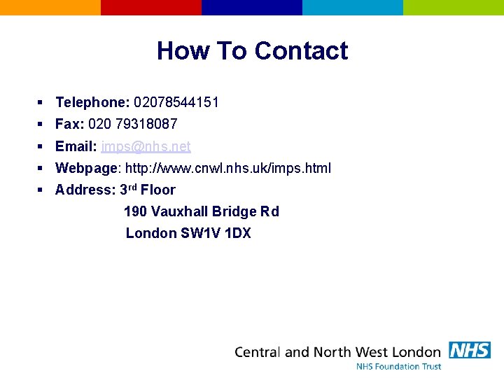 How To Contact § Telephone: 02078544151 § Fax: 020 79318087 § Email: imps@nhs. net