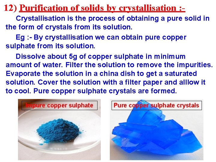 12) Purification of solids by crystallisation : Crystallisation is the process of obtaining a