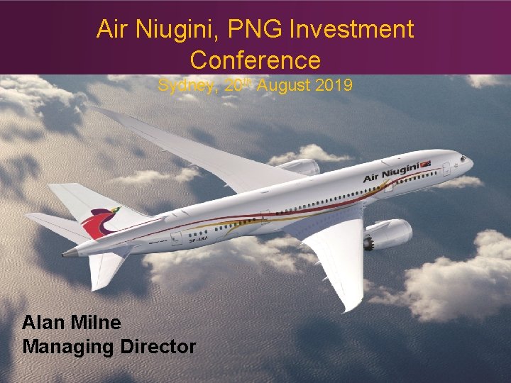 Air Niugini, PNG Investment Conference Sydney, 20 th August 2019 Alan Milne Managing Director Air Niugini, PNG Investment Conference Sydney, 20 th August 2019 Alan Milne Managing Director