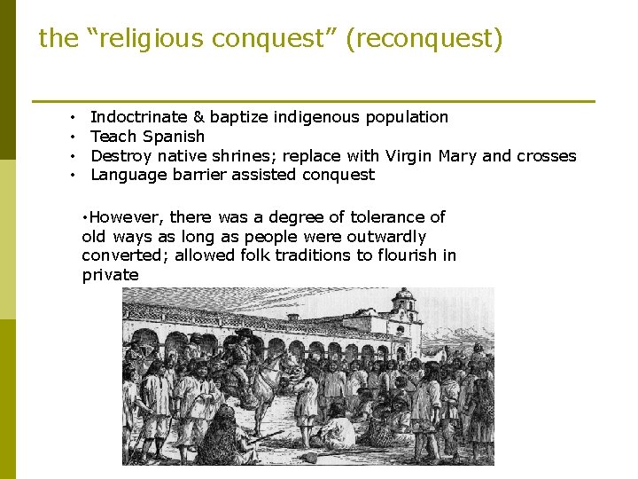 the “religious conquest” (reconquest) • • Indoctrinate & baptize indigenous population Teach Spanish Destroy