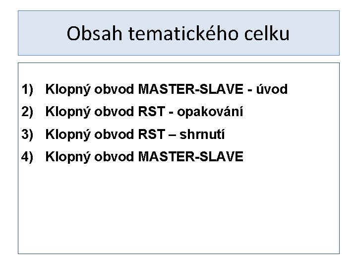 Obsah tematického celku 1) Klopný obvod MASTER-SLAVE - úvod 2) Klopný obvod RST -