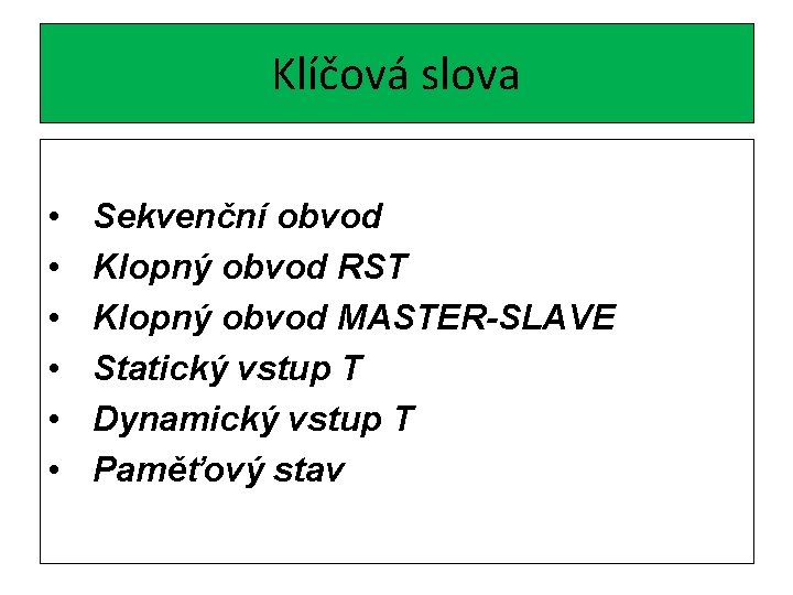 Klíčová slova • • • Sekvenční obvod Klopný obvod RST Klopný obvod MASTER-SLAVE Statický