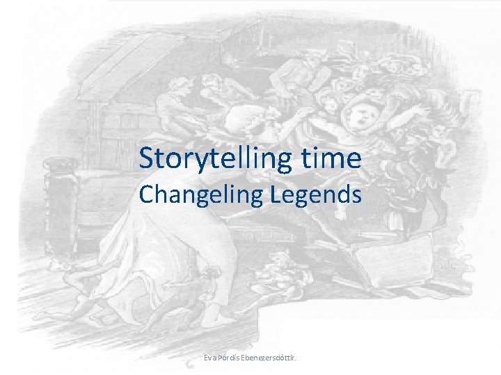 Storytelling time Changeling Legends Eva Þórdís Ebenezersdóttir. 