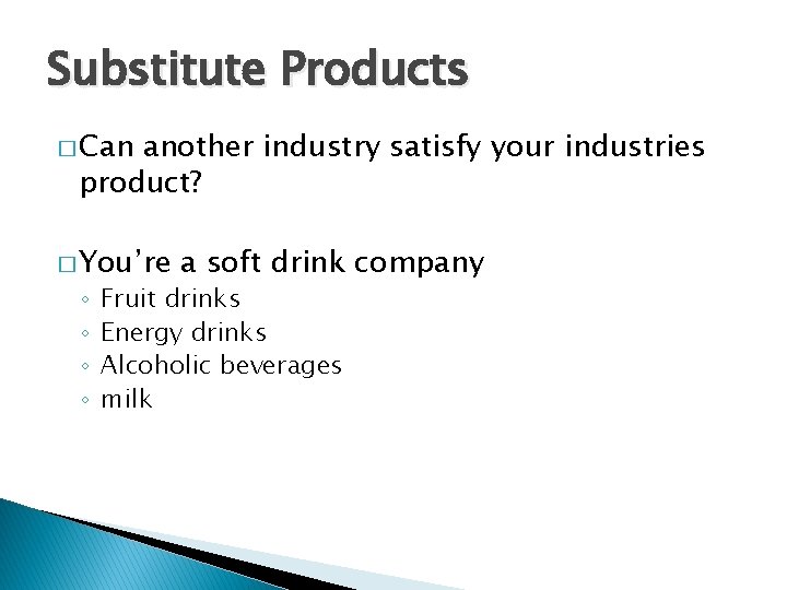 Substitute Products � Can another industry satisfy your industries product? � You’re ◦ ◦
