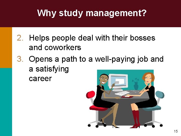 Why study management? 2. Helps people deal with their bosses and coworkers 3. Opens