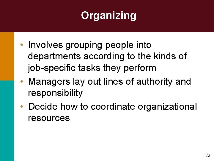 Organizing • Involves grouping people into departments according to the kinds of job-specific tasks