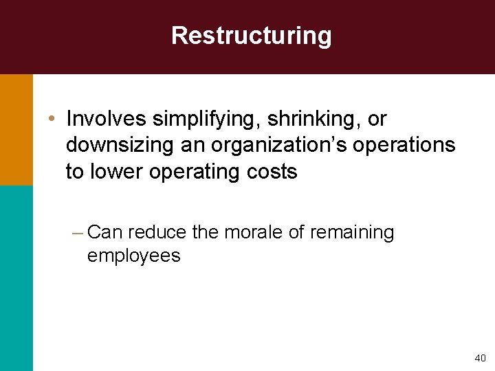 Restructuring • Involves simplifying, shrinking, or downsizing an organization’s operations to lower operating costs