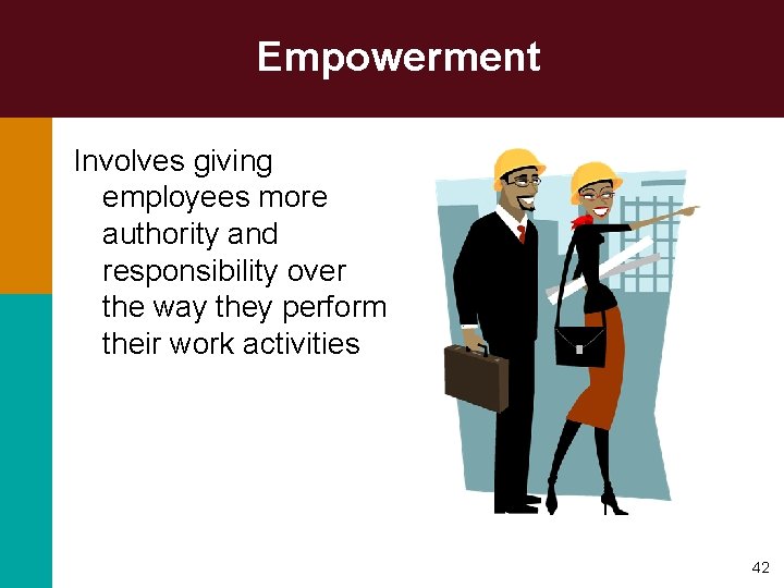 Empowerment Involves giving employees more authority and responsibility over the way they perform their