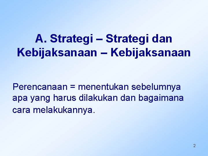 A. Strategi – Strategi dan Kebijaksanaan – Kebijaksanaan Perencanaan = menentukan sebelumnya apa yang