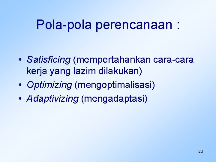 Pola-pola perencanaan : • Satisficing (mempertahankan cara-cara kerja yang lazim dilakukan) • Optimizing (mengoptimalisasi)