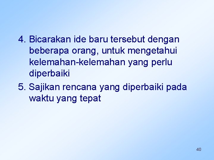 4. Bicarakan ide baru tersebut dengan beberapa orang, untuk mengetahui kelemahan-kelemahan yang perlu diperbaiki