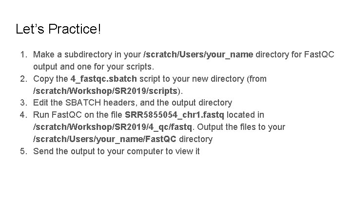 Let’s Practice! 1. Make a subdirectory in your /scratch/Users/your_name directory for Fast. QC output