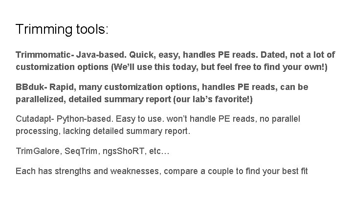 Trimming tools: Trimmomatic- Java-based. Quick, easy, handles PE reads. Dated, not a lot of