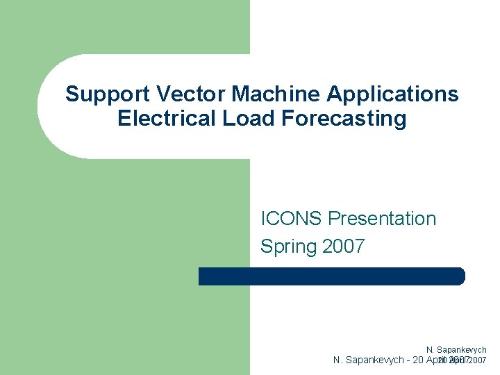 Support Vector Machine Applications Electrical Load Forecasting ICONS Presentation Spring 2007 N. Sapankevych 20 Support Vector Machine Applications Electrical Load Forecasting ICONS Presentation Spring 2007 N. Sapankevych 20