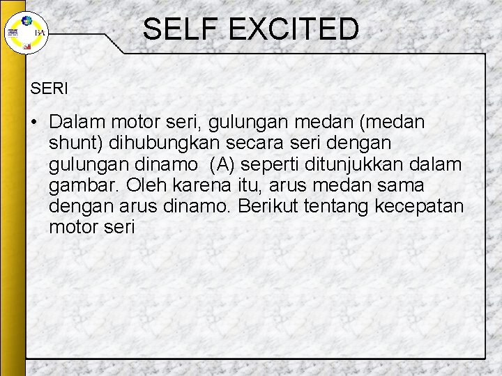 SELF EXCITED SERI • Dalam motor seri, gulungan medan (medan shunt) dihubungkan secara seri SELF EXCITED SERI • Dalam motor seri, gulungan medan (medan shunt) dihubungkan secara seri