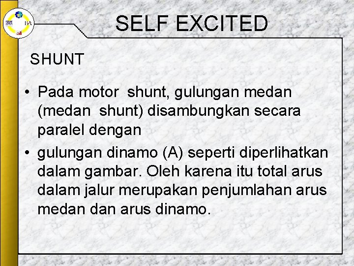 SELF EXCITED SHUNT • Pada motor shunt, gulungan medan (medan shunt) disambungkan secara paralel SELF EXCITED SHUNT • Pada motor shunt, gulungan medan (medan shunt) disambungkan secara paralel