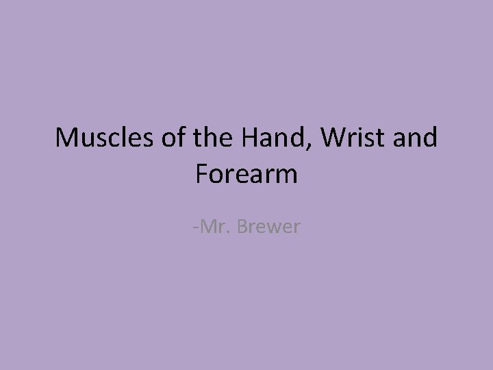 Muscles of the Hand, Wrist and Forearm -Mr. Brewer 