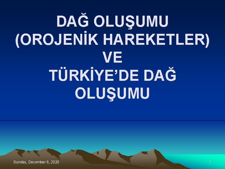 DAĞ OLUŞUMU (OROJENİK HAREKETLER) VE TÜRKİYE’DE DAĞ OLUŞUMU Sunday, December 6, 2020 1 