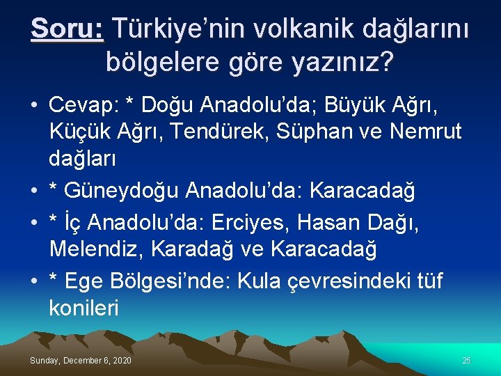 Soru: Türkiye’nin volkanik dağlarını bölgelere göre yazınız? • Cevap: * Doğu Anadolu’da; Büyük Ağrı,