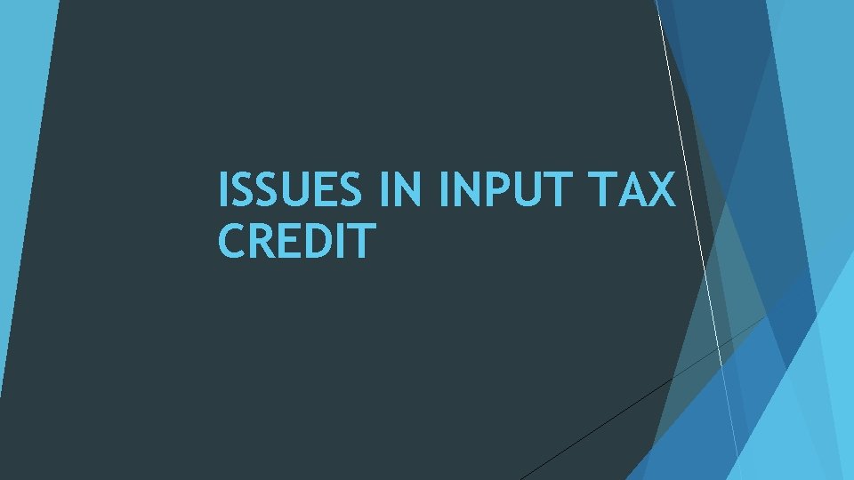 ISSUES IN INPUT TAX CREDIT 