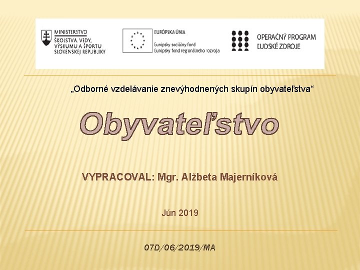 „Odborné vzdelávanie znevýhodnených skupín obyvateľstva“ VYPRACOVAL: Mgr. Alžbeta Majerníková Jún 2019 07 D/06/2019/MA 