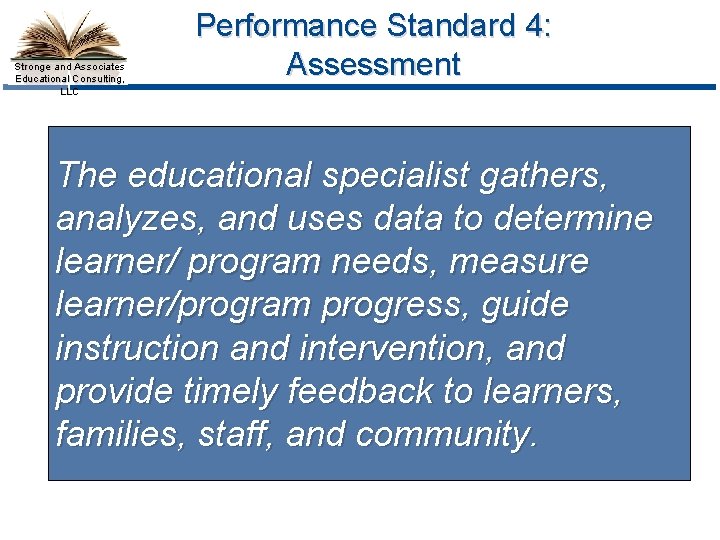 Stronge and Associates Educational Consulting, LLC Performance Standard 4: Assessment The educational specialist gathers,