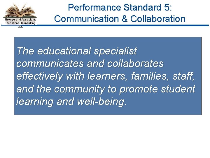 Stronge and Associates Educational Consulting, LLC Performance Standard 5: Communication & Collaboration The educational