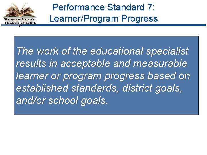 Stronge and Associates Educational Consulting, LLC Performance Standard 7: Learner/Program Progress The work of