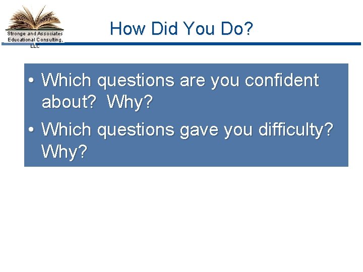 Stronge and Associates Educational Consulting, LLC How Did You Do? • Which questions are