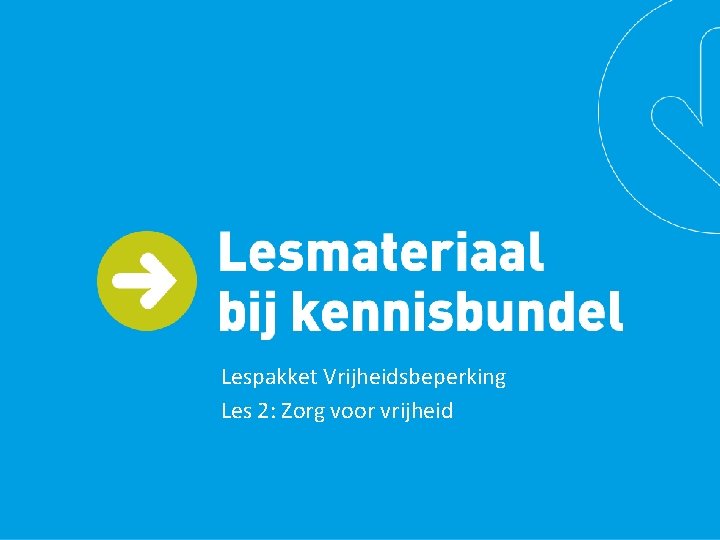 Lespakket Vrijheidsbeperking Les 2: Zorg voor vrijheid 