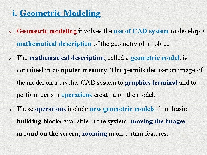 i. Geometric Modeling > Geometric modeling involves the use of CAD system to develop