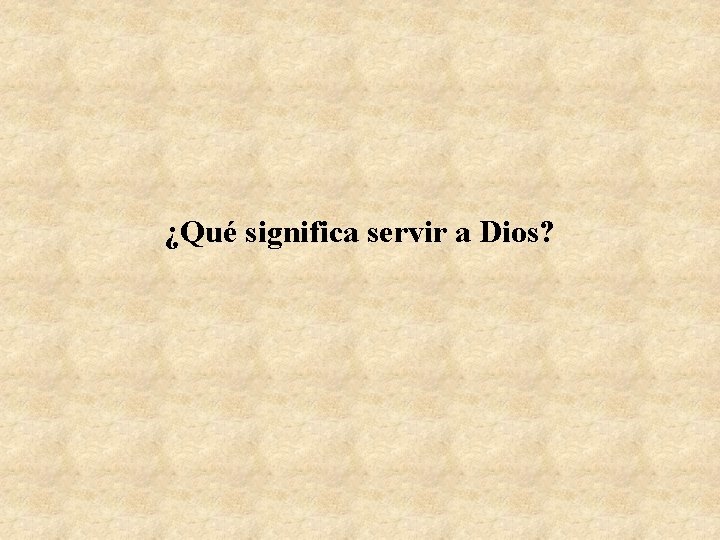 ¿Qué significa servir a Dios? 